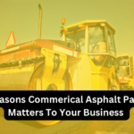 8 Reasons Commercial Asphalt Paving Matters To Your Business