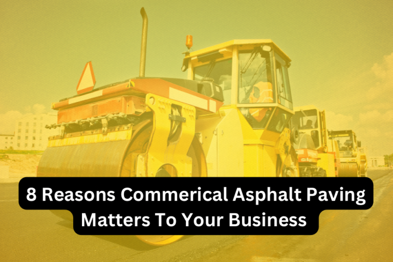 8 Reasons Commercial Asphalt Paving Matters To Your Business